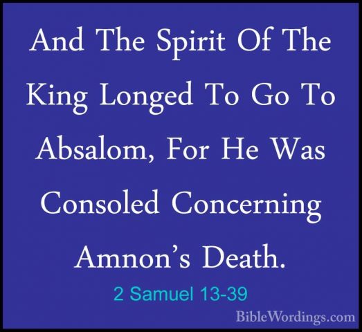 2 Samuel 13-39 - And The Spirit Of The King Longed To Go To AbsalAnd The Spirit Of The King Longed To Go To Absalom, For He Was Consoled Concerning Amnon's Death.