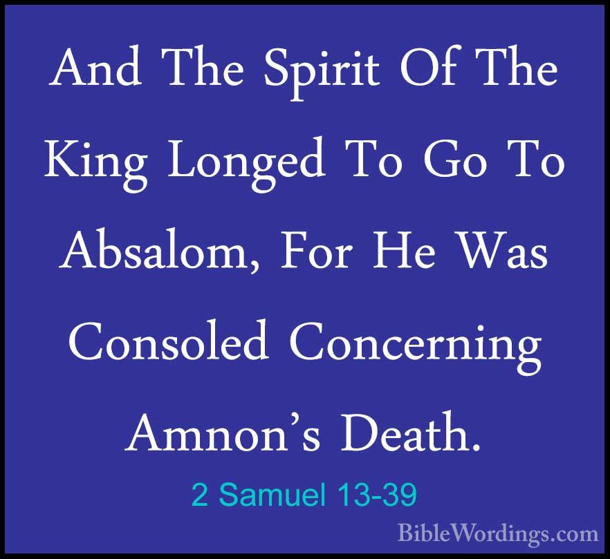 2 Samuel 13:39 And King David longed to go to Absalom, for he had been  consoled over Amnon's death.