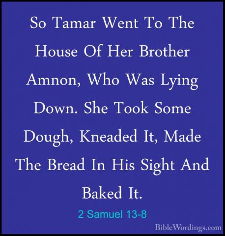 2 Samuel 13-8 - So Tamar Went To The House Of Her Brother Amnon,So Tamar Went To The House Of Her Brother Amnon, Who Was Lying Down. She Took Some Dough, Kneaded It, Made The Bread In His Sight And Baked It. 