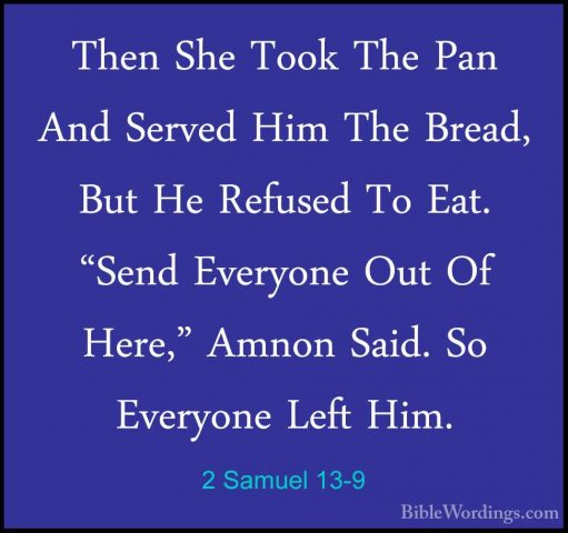 2 Samuel 13-9 - Then She Took The Pan And Served Him The Bread, BThen She Took The Pan And Served Him The Bread, But He Refused To Eat. "Send Everyone Out Of Here," Amnon Said. So Everyone Left Him. 