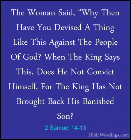 2 Samuel 14-13 - The Woman Said, "Why Then Have You Devised A ThiThe Woman Said, "Why Then Have You Devised A Thing Like This Against The People Of God? When The King Says This, Does He Not Convict Himself, For The King Has Not Brought Back His Banished Son? 