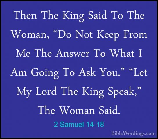 2 Samuel 14-18 - Then The King Said To The Woman, "Do Not Keep FrThen The King Said To The Woman, "Do Not Keep From Me The Answer To What I Am Going To Ask You." "Let My Lord The King Speak," The Woman Said. 