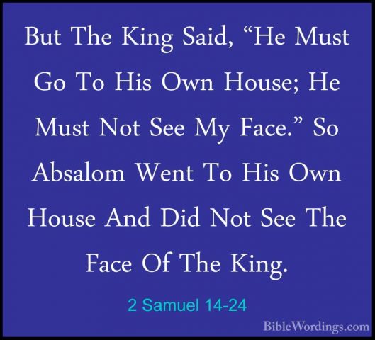2 Samuel 14-24 - But The King Said, "He Must Go To His Own House;But The King Said, "He Must Go To His Own House; He Must Not See My Face." So Absalom Went To His Own House And Did Not See The Face Of The King. 