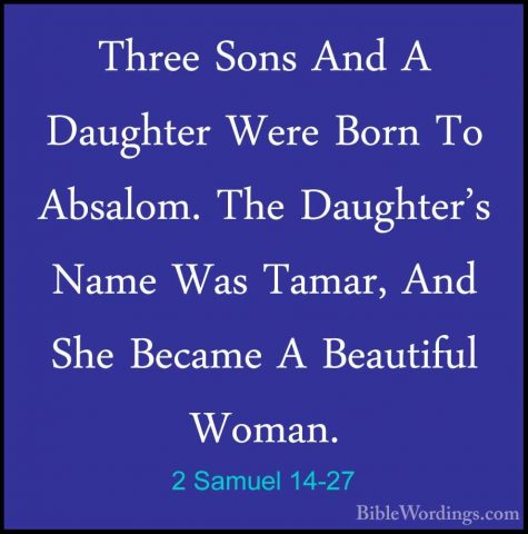 2 Samuel 14-27 - Three Sons And A Daughter Were Born To Absalom.Three Sons And A Daughter Were Born To Absalom. The Daughter's Name Was Tamar, And She Became A Beautiful Woman. 
