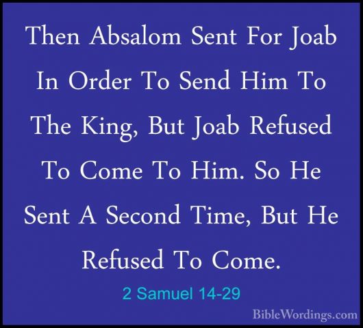 2 Samuel 14-29 - Then Absalom Sent For Joab In Order To Send HimThen Absalom Sent For Joab In Order To Send Him To The King, But Joab Refused To Come To Him. So He Sent A Second Time, But He Refused To Come. 