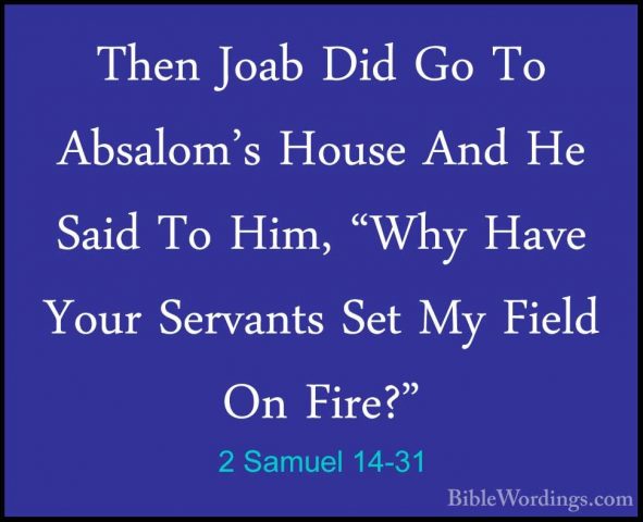 2 Samuel 14-31 - Then Joab Did Go To Absalom's House And He SaidThen Joab Did Go To Absalom's House And He Said To Him, "Why Have Your Servants Set My Field On Fire?" 