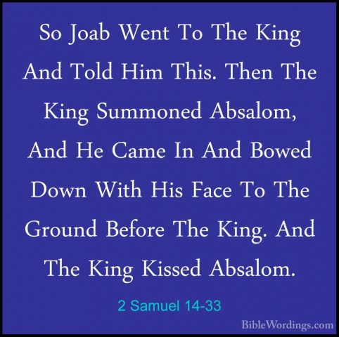 2 Samuel 14-33 - So Joab Went To The King And Told Him This. ThenSo Joab Went To The King And Told Him This. Then The King Summoned Absalom, And He Came In And Bowed Down With His Face To The Ground Before The King. And The King Kissed Absalom.