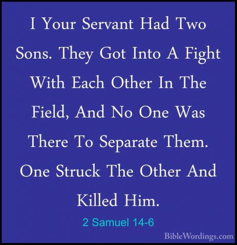 2 Samuel 14-6 - I Your Servant Had Two Sons. They Got Into A FighI Your Servant Had Two Sons. They Got Into A Fight With Each Other In The Field, And No One Was There To Separate Them. One Struck The Other And Killed Him. 