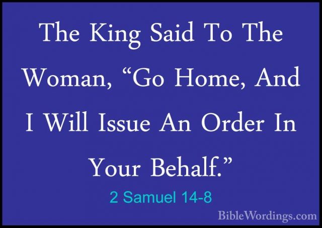 2 Samuel 14-8 - The King Said To The Woman, "Go Home, And I WillThe King Said To The Woman, "Go Home, And I Will Issue An Order In Your Behalf." 