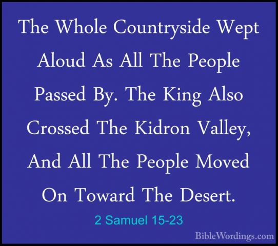 2 Samuel 15-23 - The Whole Countryside Wept Aloud As All The PeopThe Whole Countryside Wept Aloud As All The People Passed By. The King Also Crossed The Kidron Valley, And All The People Moved On Toward The Desert. 