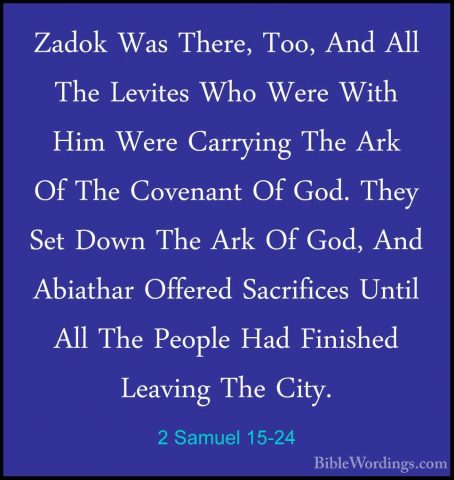 2 Samuel 15-24 - Zadok Was There, Too, And All The Levites Who WeZadok Was There, Too, And All The Levites Who Were With Him Were Carrying The Ark Of The Covenant Of God. They Set Down The Ark Of God, And Abiathar Offered Sacrifices Until All The People Had Finished Leaving The City. 