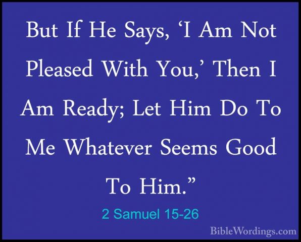 2 Samuel 15-26 - But If He Says, 'I Am Not Pleased With You,' TheBut If He Says, 'I Am Not Pleased With You,' Then I Am Ready; Let Him Do To Me Whatever Seems Good To Him." 