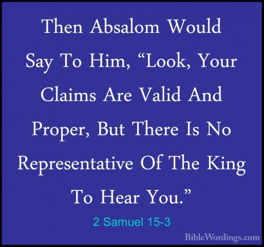 2 Samuel 15-3 - Then Absalom Would Say To Him, "Look, Your ClaimsThen Absalom Would Say To Him, "Look, Your Claims Are Valid And Proper, But There Is No Representative Of The King To Hear You." 