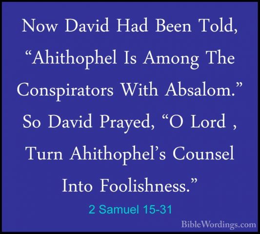 2 Samuel 15-31 - Now David Had Been Told, "Ahithophel Is Among ThNow David Had Been Told, "Ahithophel Is Among The Conspirators With Absalom." So David Prayed, "O Lord , Turn Ahithophel's Counsel Into Foolishness." 