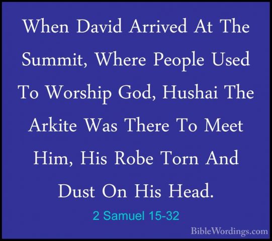 2 Samuel 15-32 - When David Arrived At The Summit, Where People UWhen David Arrived At The Summit, Where People Used To Worship God, Hushai The Arkite Was There To Meet Him, His Robe Torn And Dust On His Head. 