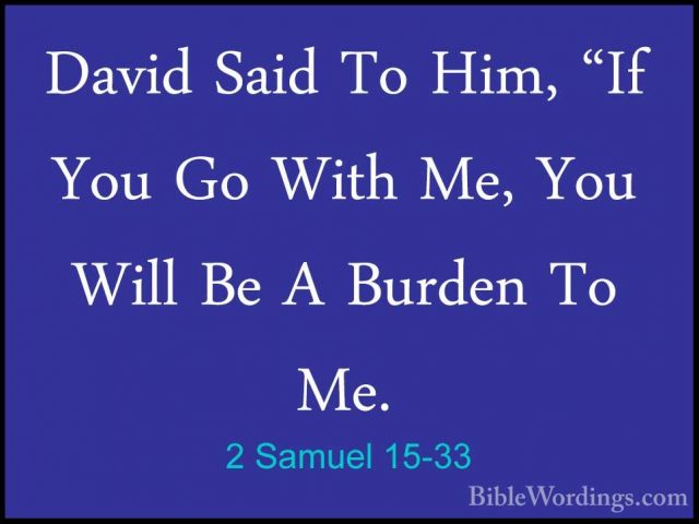 2 Samuel 15-33 - David Said To Him, "If You Go With Me, You WillDavid Said To Him, "If You Go With Me, You Will Be A Burden To Me. 