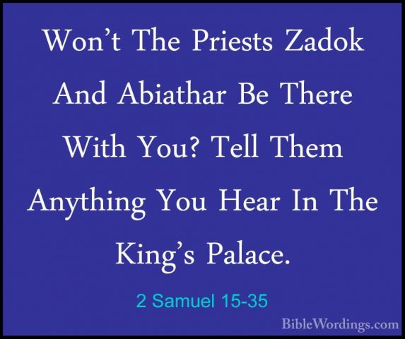 2 Samuel 15-35 - Won't The Priests Zadok And Abiathar Be There WiWon't The Priests Zadok And Abiathar Be There With You? Tell Them Anything You Hear In The King's Palace. 