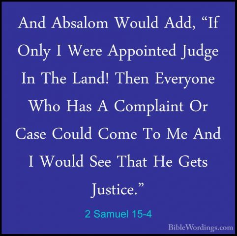 2 Samuel 15-4 - And Absalom Would Add, "If Only I Were AppointedAnd Absalom Would Add, "If Only I Were Appointed Judge In The Land! Then Everyone Who Has A Complaint Or Case Could Come To Me And I Would See That He Gets Justice." 
