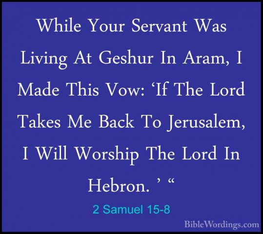 2 Samuel 15-8 - While Your Servant Was Living At Geshur In Aram,While Your Servant Was Living At Geshur In Aram, I Made This Vow: 'If The Lord Takes Me Back To Jerusalem, I Will Worship The Lord In Hebron. ' " 
