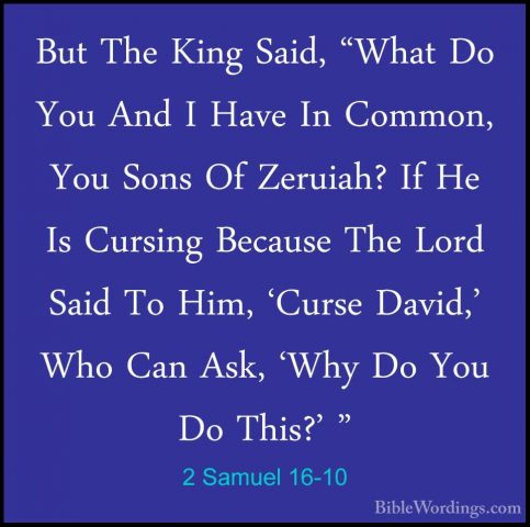 2 Samuel 16-10 - But The King Said, "What Do You And I Have In CoBut The King Said, "What Do You And I Have In Common, You Sons Of Zeruiah? If He Is Cursing Because The Lord Said To Him, 'Curse David,' Who Can Ask, 'Why Do You Do This?' " 