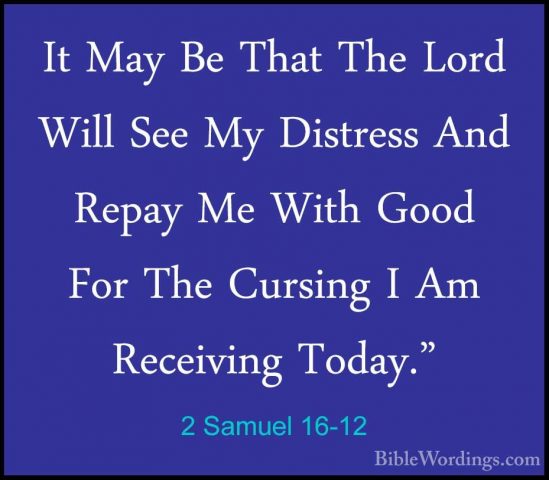2 Samuel 16-12 - It May Be That The Lord Will See My Distress AndIt May Be That The Lord Will See My Distress And Repay Me With Good For The Cursing I Am Receiving Today." 