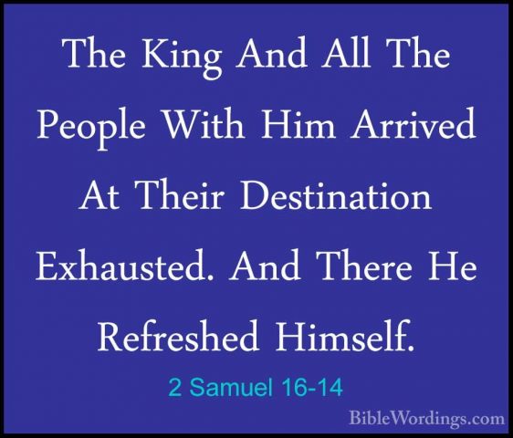 2 Samuel 16-14 - The King And All The People With Him Arrived AtThe King And All The People With Him Arrived At Their Destination Exhausted. And There He Refreshed Himself. 