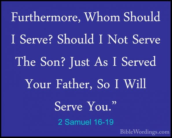 2 Samuel 16-19 - Furthermore, Whom Should I Serve? Should I Not SFurthermore, Whom Should I Serve? Should I Not Serve The Son? Just As I Served Your Father, So I Will Serve You." 