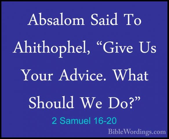 2 Samuel 16-20 - Absalom Said To Ahithophel, "Give Us Your AdviceAbsalom Said To Ahithophel, "Give Us Your Advice. What Should We Do?" 