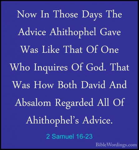 2 Samuel 16-23 - Now In Those Days The Advice Ahithophel Gave WasNow In Those Days The Advice Ahithophel Gave Was Like That Of One Who Inquires Of God. That Was How Both David And Absalom Regarded All Of Ahithophel's Advice.