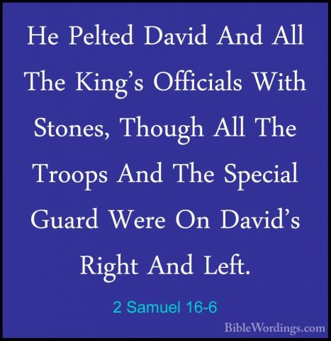 2 Samuel 16-6 - He Pelted David And All The King's Officials WithHe Pelted David And All The King's Officials With Stones, Though All The Troops And The Special Guard Were On David's Right And Left. 