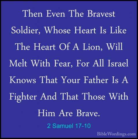 2 Samuel 17-10 - Then Even The Bravest Soldier, Whose Heart Is LiThen Even The Bravest Soldier, Whose Heart Is Like The Heart Of A Lion, Will Melt With Fear, For All Israel Knows That Your Father Is A Fighter And That Those With Him Are Brave. 