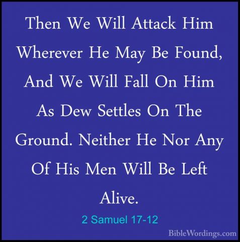 2 Samuel 17-12 - Then We Will Attack Him Wherever He May Be FoundThen We Will Attack Him Wherever He May Be Found, And We Will Fall On Him As Dew Settles On The Ground. Neither He Nor Any Of His Men Will Be Left Alive. 