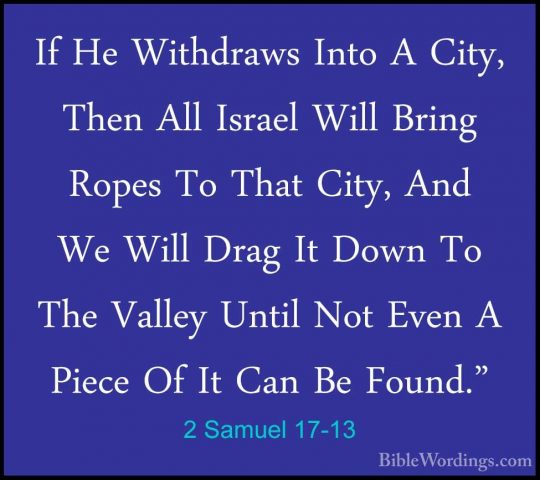 2 Samuel 17-13 - If He Withdraws Into A City, Then All Israel WilIf He Withdraws Into A City, Then All Israel Will Bring Ropes To That City, And We Will Drag It Down To The Valley Until Not Even A Piece Of It Can Be Found." 