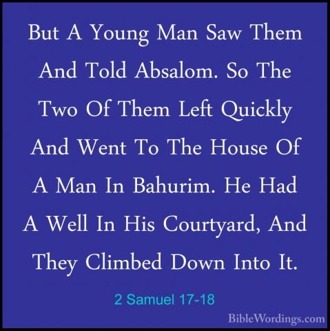 2 Samuel 17-18 - But A Young Man Saw Them And Told Absalom. So ThBut A Young Man Saw Them And Told Absalom. So The Two Of Them Left Quickly And Went To The House Of A Man In Bahurim. He Had A Well In His Courtyard, And They Climbed Down Into It. 
