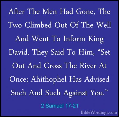 2 Samuel 17-21 - After The Men Had Gone, The Two Climbed Out Of TAfter The Men Had Gone, The Two Climbed Out Of The Well And Went To Inform King David. They Said To Him, "Set Out And Cross The River At Once; Ahithophel Has Advised Such And Such Against You." 