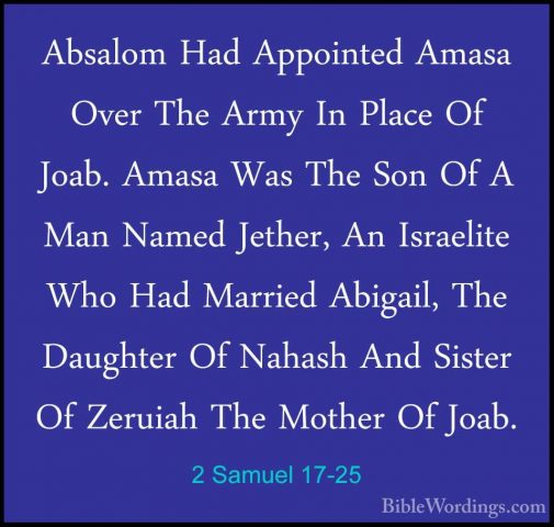 2 Samuel 17-25 - Absalom Had Appointed Amasa Over The Army In PlaAbsalom Had Appointed Amasa Over The Army In Place Of Joab. Amasa Was The Son Of A Man Named Jether, An Israelite Who Had Married Abigail, The Daughter Of Nahash And Sister Of Zeruiah The Mother Of Joab. 