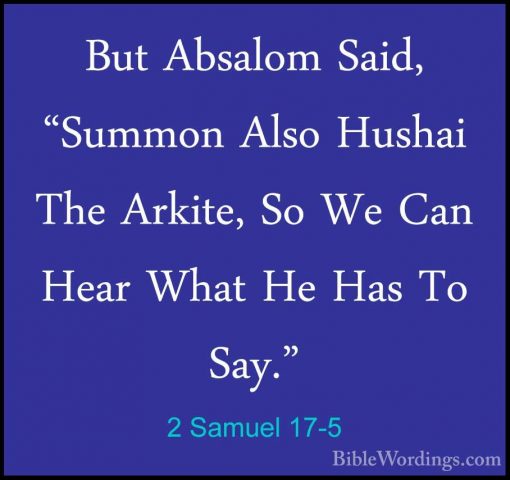 2 Samuel 17-5 - But Absalom Said, "Summon Also Hushai The Arkite,But Absalom Said, "Summon Also Hushai The Arkite, So We Can Hear What He Has To Say." 