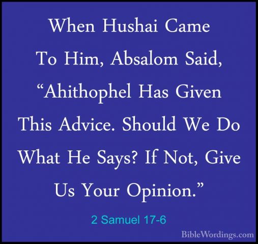 2 Samuel 17-6 - When Hushai Came To Him, Absalom Said, "AhithopheWhen Hushai Came To Him, Absalom Said, "Ahithophel Has Given This Advice. Should We Do What He Says? If Not, Give Us Your Opinion." 