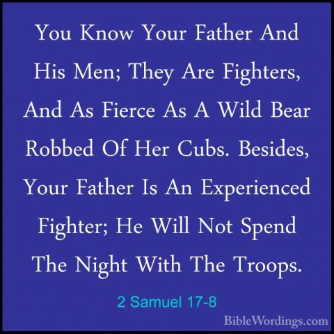 2 Samuel 17-8 - You Know Your Father And His Men; They Are FighteYou Know Your Father And His Men; They Are Fighters, And As Fierce As A Wild Bear Robbed Of Her Cubs. Besides, Your Father Is An Experienced Fighter; He Will Not Spend The Night With The Troops. 