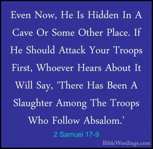 2 Samuel 17-9 - Even Now, He Is Hidden In A Cave Or Some Other PlEven Now, He Is Hidden In A Cave Or Some Other Place. If He Should Attack Your Troops First, Whoever Hears About It Will Say, 'There Has Been A Slaughter Among The Troops Who Follow Absalom.' 