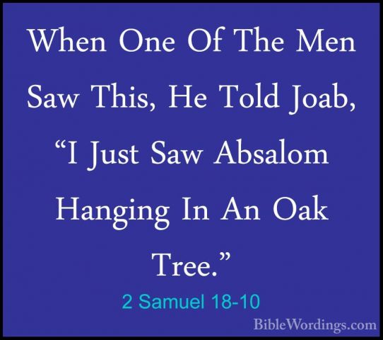 2 Samuel 18-10 - When One Of The Men Saw This, He Told Joab, "I JWhen One Of The Men Saw This, He Told Joab, "I Just Saw Absalom Hanging In An Oak Tree." 