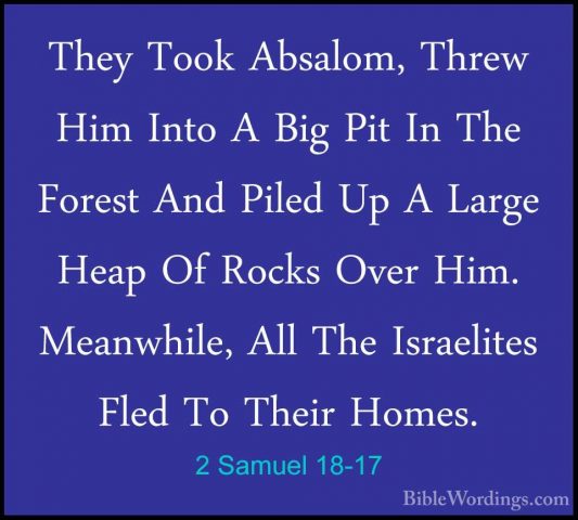 2 Samuel 18-17 - They Took Absalom, Threw Him Into A Big Pit In TThey Took Absalom, Threw Him Into A Big Pit In The Forest And Piled Up A Large Heap Of Rocks Over Him. Meanwhile, All The Israelites Fled To Their Homes. 