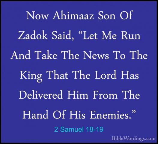 2 Samuel 18-19 - Now Ahimaaz Son Of Zadok Said, "Let Me Run And TNow Ahimaaz Son Of Zadok Said, "Let Me Run And Take The News To The King That The Lord Has Delivered Him From The Hand Of His Enemies." 