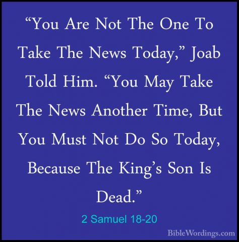 2 Samuel 18-20 - "You Are Not The One To Take The News Today," Jo"You Are Not The One To Take The News Today," Joab Told Him. "You May Take The News Another Time, But You Must Not Do So Today, Because The King's Son Is Dead." 