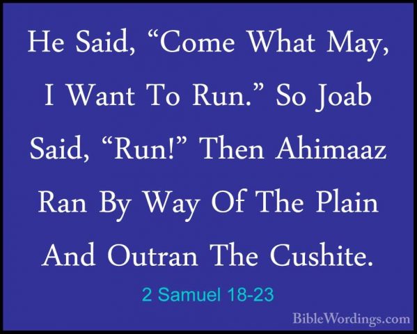 2 Samuel 18-23 - He Said, "Come What May, I Want To Run." So JoabHe Said, "Come What May, I Want To Run." So Joab Said, "Run!" Then Ahimaaz Ran By Way Of The Plain And Outran The Cushite. 