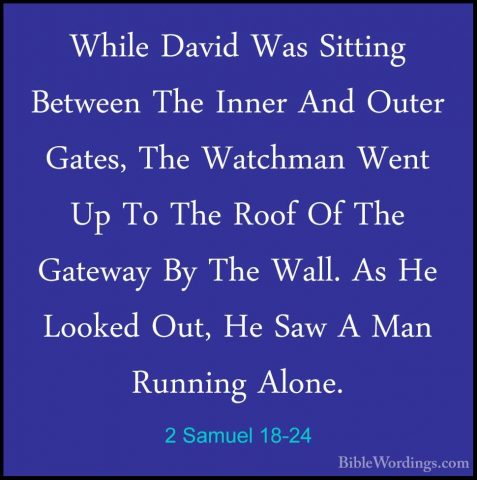 2 Samuel 18-24 - While David Was Sitting Between The Inner And OuWhile David Was Sitting Between The Inner And Outer Gates, The Watchman Went Up To The Roof Of The Gateway By The Wall. As He Looked Out, He Saw A Man Running Alone. 
