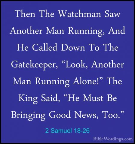 2 Samuel 18-26 - Then The Watchman Saw Another Man Running, And HThen The Watchman Saw Another Man Running, And He Called Down To The Gatekeeper, "Look, Another Man Running Alone!" The King Said, "He Must Be Bringing Good News, Too." 