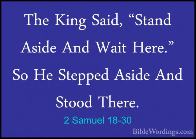 2 Samuel 18-30 - The King Said, "Stand Aside And Wait Here." So HThe King Said, "Stand Aside And Wait Here." So He Stepped Aside And Stood There. 