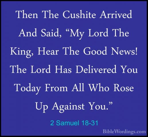 2 Samuel 18-31 - Then The Cushite Arrived And Said, "My Lord TheThen The Cushite Arrived And Said, "My Lord The King, Hear The Good News! The Lord Has Delivered You Today From All Who Rose Up Against You." 