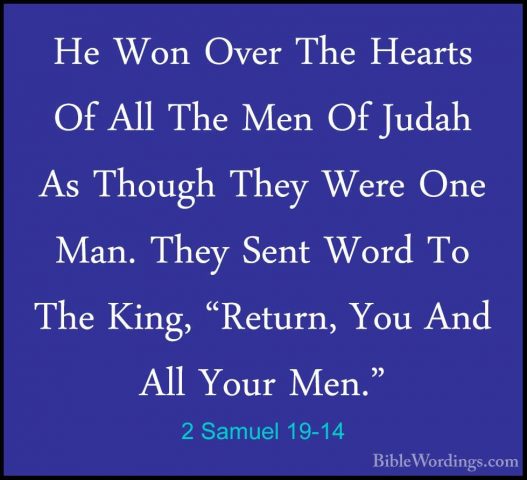 2 Samuel 19-14 - He Won Over The Hearts Of All The Men Of Judah AHe Won Over The Hearts Of All The Men Of Judah As Though They Were One Man. They Sent Word To The King, "Return, You And All Your Men." 
